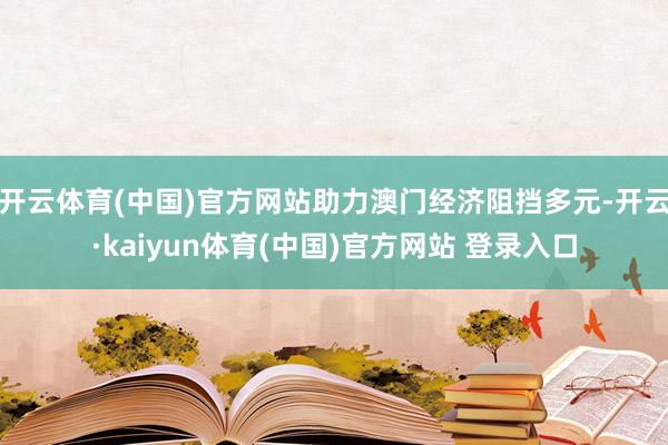 开云体育(中国)官方网站助力澳门经济阻挡多元-开云·kaiyun体育(中国)官方网站 登录入口
