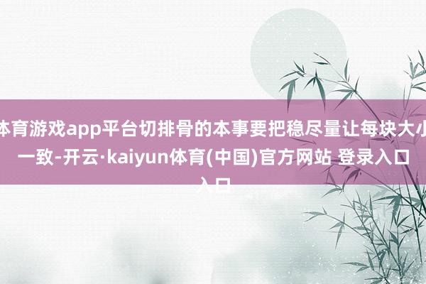 体育游戏app平台切排骨的本事要把稳尽量让每块大小一致-开云·kaiyun体育(中国)官方网站 登录入口