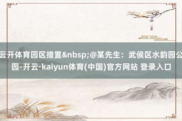 云开体育园区措置 @某先生:武侯区水韵园公园-开云·kaiyun体育(中国)官方网站 登录入口