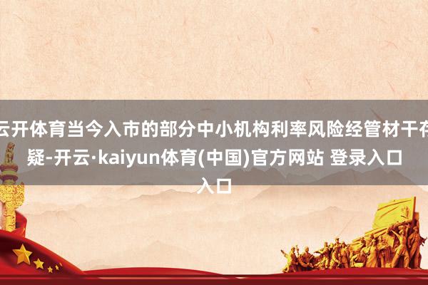 云开体育当今入市的部分中小机构利率风险经管材干存疑-开云·kaiyun体育(中国)官方网站 登录入口