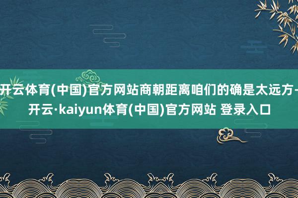 开云体育(中国)官方网站商朝距离咱们的确是太远方-开云·kaiyun体育(中国)官方网站 登录入口