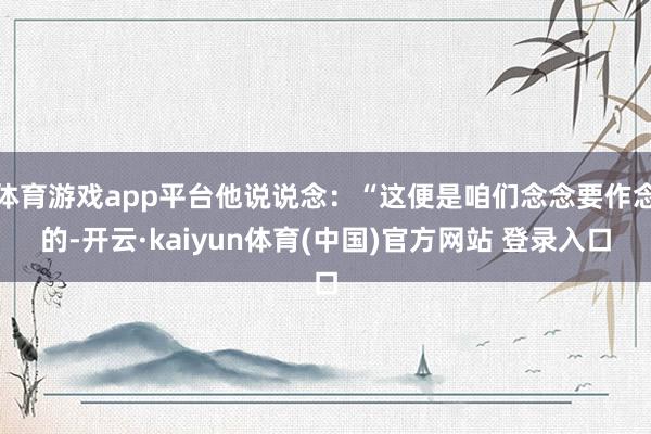 体育游戏app平台他说说念：“这便是咱们念念要作念的-开云·kaiyun体育(中国)官方网站 登录入口