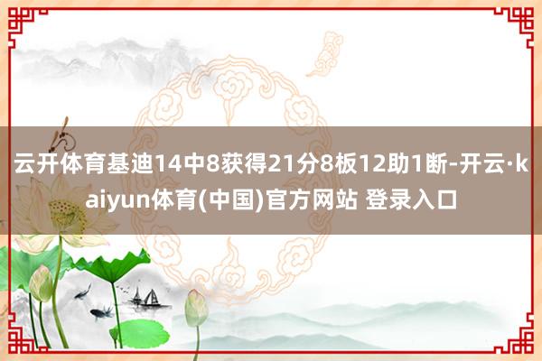 云开体育基迪14中8获得21分8板12助1断-开云·kaiyun体育(中国)官方网站 登录入口