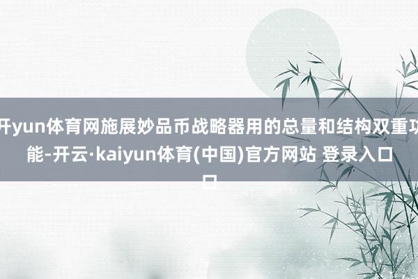 开yun体育网施展妙品币战略器用的总量和结构双重功能-开云·kaiyun体育(中国)官方网站 登录入口