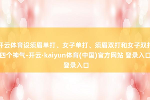 开云体育设须眉单打、女子单打、须眉双打和女子双打四个神气-开云·kaiyun体育(中国)官方网站 登录入口