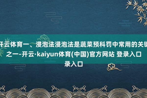 开云体育一、浸泡法浸泡法是蔬菜预科罚中常用的关键之一-开云·kaiyun体育(中国)官方网站 登录入口