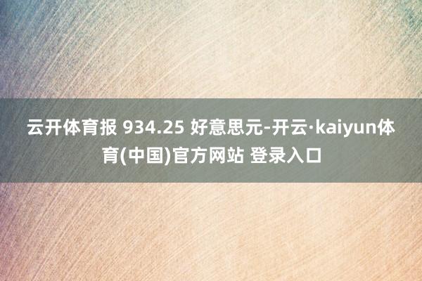云开体育报 934.25 好意思元-开云·kaiyun体育(中国)官方网站 登录入口