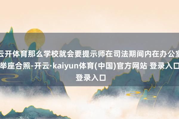 云开体育那么学校就会要提示师在司法期间内在办公室举座合照-开云·kaiyun体育(中国)官方网站 登录入口