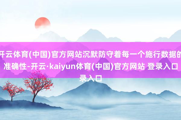 开云体育(中国)官方网站沉默防守着每一个施行数据的准确性-开云·kaiyun体育(中国)官方网站 登录入口