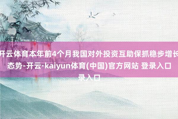 开云体育本年前4个月我国对外投资互助保抓稳步增长态势-开云·kaiyun体育(中国)官方网站 登录入口