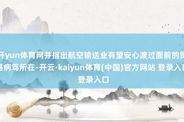 开yun体育网并指出航空输送业有望安心渡过面前的贸易病笃所在-开云·kaiyun体育(中国)官方网站 登录入口