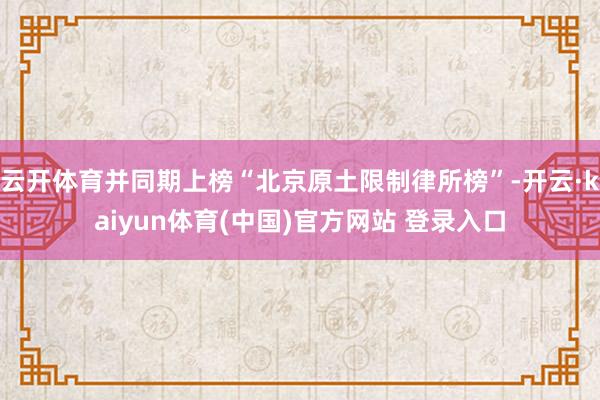 云开体育并同期上榜“北京原土限制律所榜”-开云·kaiyun体育(中国)官方网站 登录入口