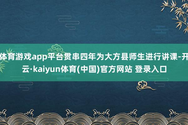 体育游戏app平台贯串四年为大方县师生进行讲课-开云·kaiyun体育(中国)官方网站 登录入口