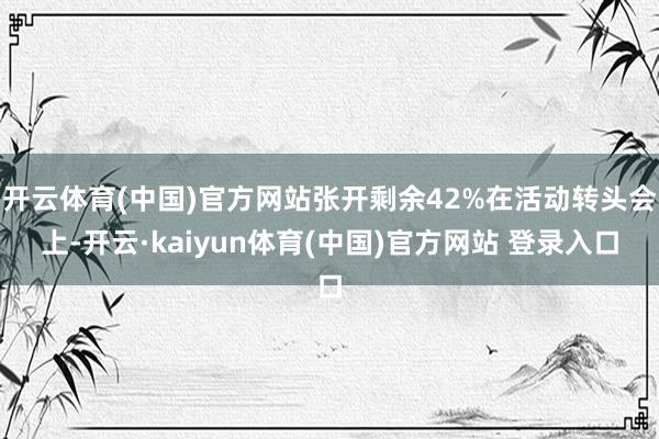 开云体育(中国)官方网站张开剩余42%在活动转头会上-开云·kaiyun体育(中国)官方网站 登录入口
