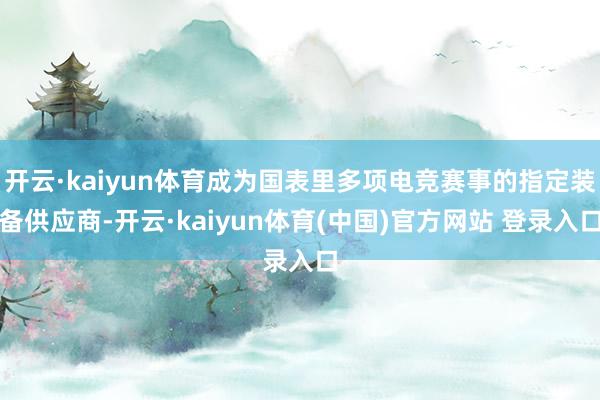 开云·kaiyun体育成为国表里多项电竞赛事的指定装备供应商-开云·kaiyun体育(中国)官方网站 登录入口
