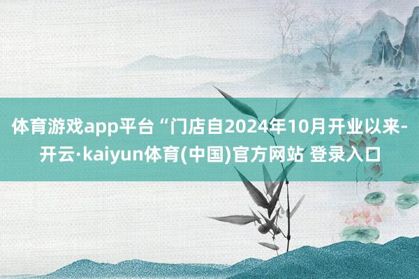 体育游戏app平台“门店自2024年10月开业以来-开云·kaiyun体育(中国)官方网站 登录入口