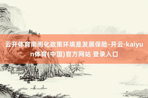 云开体育阛阓化政策环境是发展保险-开云·kaiyun体育(中国)官方网站 登录入口