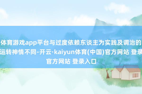 体育游戏app平台与过度依赖东谈主为实践及调治的销售运转神情不同-开云·kaiyun体育(中国)官方网站 登录入口