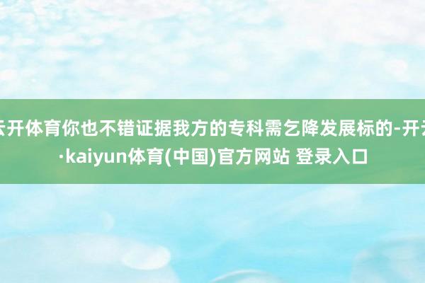 云开体育你也不错证据我方的专科需乞降发展标的-开云·kaiyun体育(中国)官方网站 登录入口