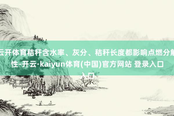 云开体育秸秆含水率、灰分、秸秆长度都影响点燃分解性-开云·kaiyun体育(中国)官方网站 登录入口