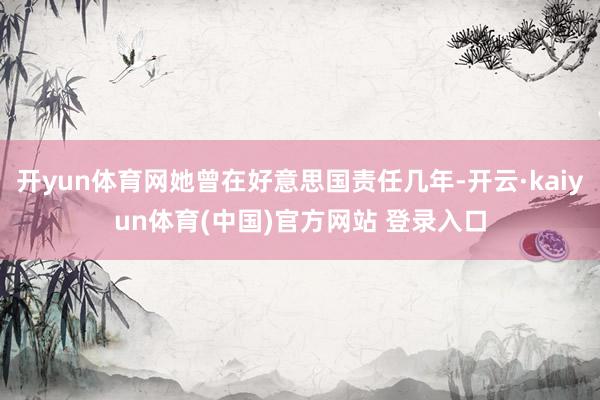 开yun体育网她曾在好意思国责任几年-开云·kaiyun体育(中国)官方网站 登录入口