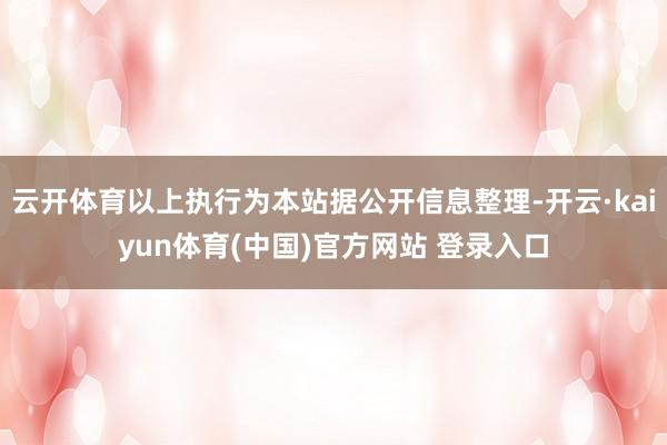 云开体育以上执行为本站据公开信息整理-开云·kaiyun体育(中国)官方网站 登录入口