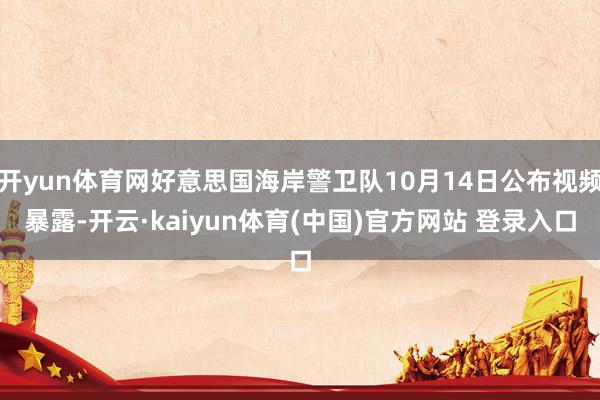 开yun体育网好意思国海岸警卫队10月14日公布视频暴露-开云·kaiyun体育(中国)官方网站 登录入口
