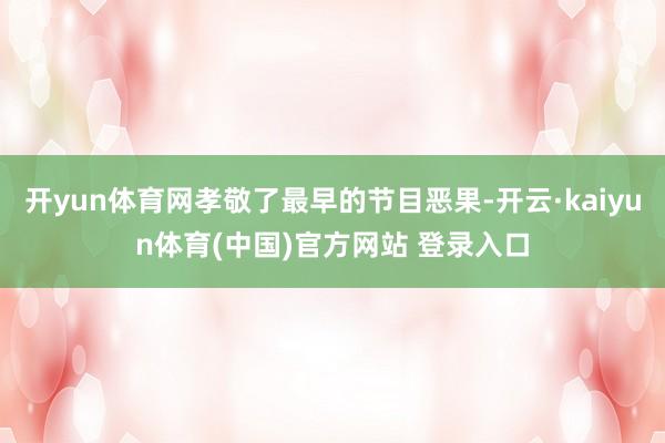 开yun体育网孝敬了最早的节目恶果-开云·kaiyun体育(中国)官方网站 登录入口