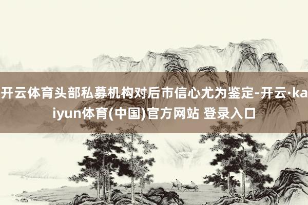 开云体育头部私募机构对后市信心尤为鉴定-开云·kaiyun体育(中国)官方网站 登录入口