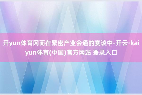 开yun体育网而在繁密产业会通的赛谈中-开云·kaiyun体育(中国)官方网站 登录入口