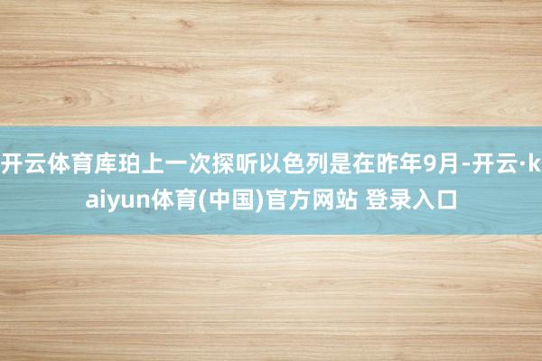开云体育库珀上一次探听以色列是在昨年9月-开云·kaiyun体育(中国)官方网站 登录入口