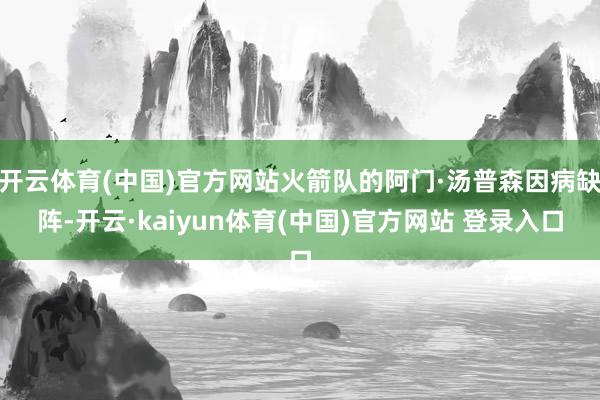 开云体育(中国)官方网站火箭队的阿门·汤普森因病缺阵-开云·kaiyun体育(中国)官方网站 登录入口