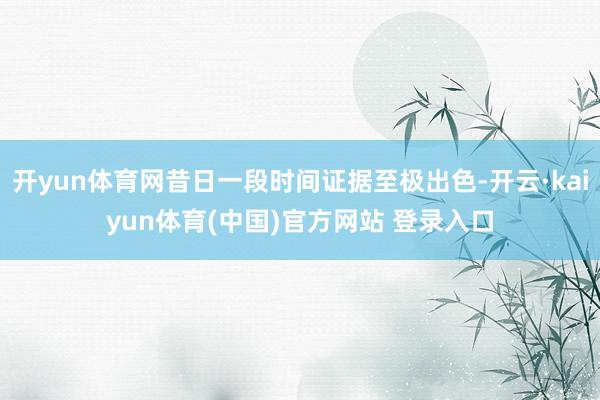 开yun体育网昔日一段时间证据至极出色-开云·kaiyun体育(中国)官方网站 登录入口