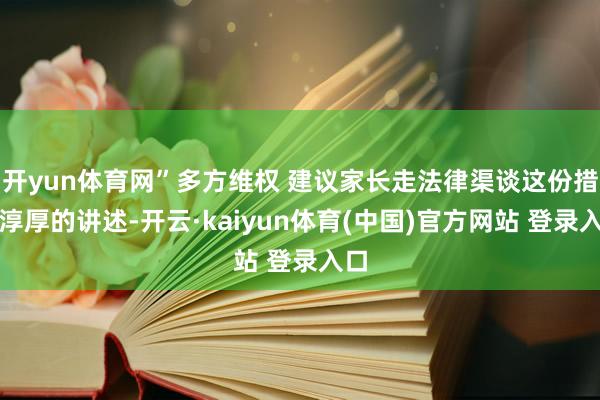 开yun体育网”多方维权 建议家长走法律渠谈这份措辞淳厚的讲述-开云·kaiyun体育(中国)官方网站 登录入口